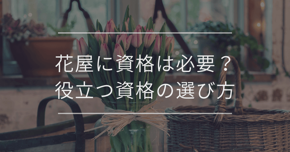 花屋に資格は必要？取得のメリット・デメリットや役立つ資格の選び方