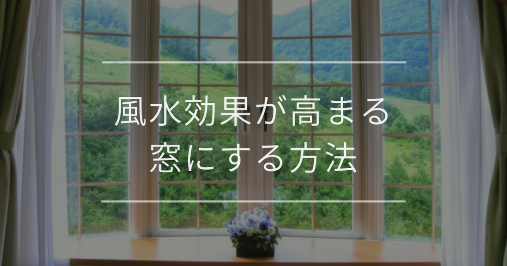 風水効果が高まる窓にする方法｜開運やNGアイテムと注意点