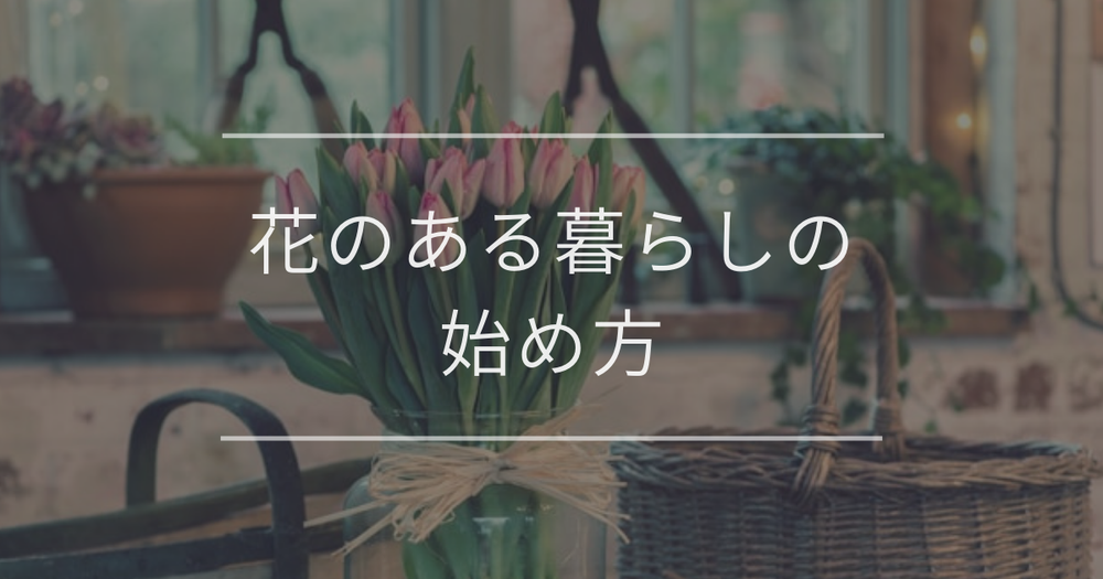 花のある暮らしの始め方｜基本の手順やおしゃれに飾るコツ