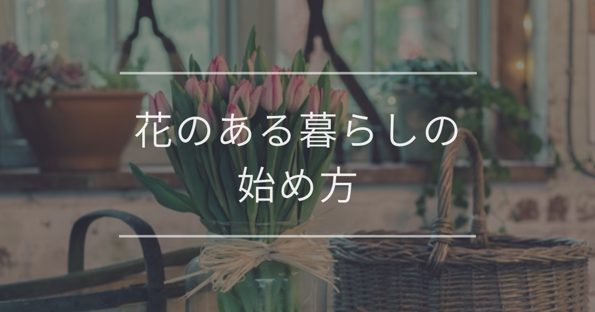 花のある暮らしの始め方｜基本の手順やおしゃれに飾るコツ