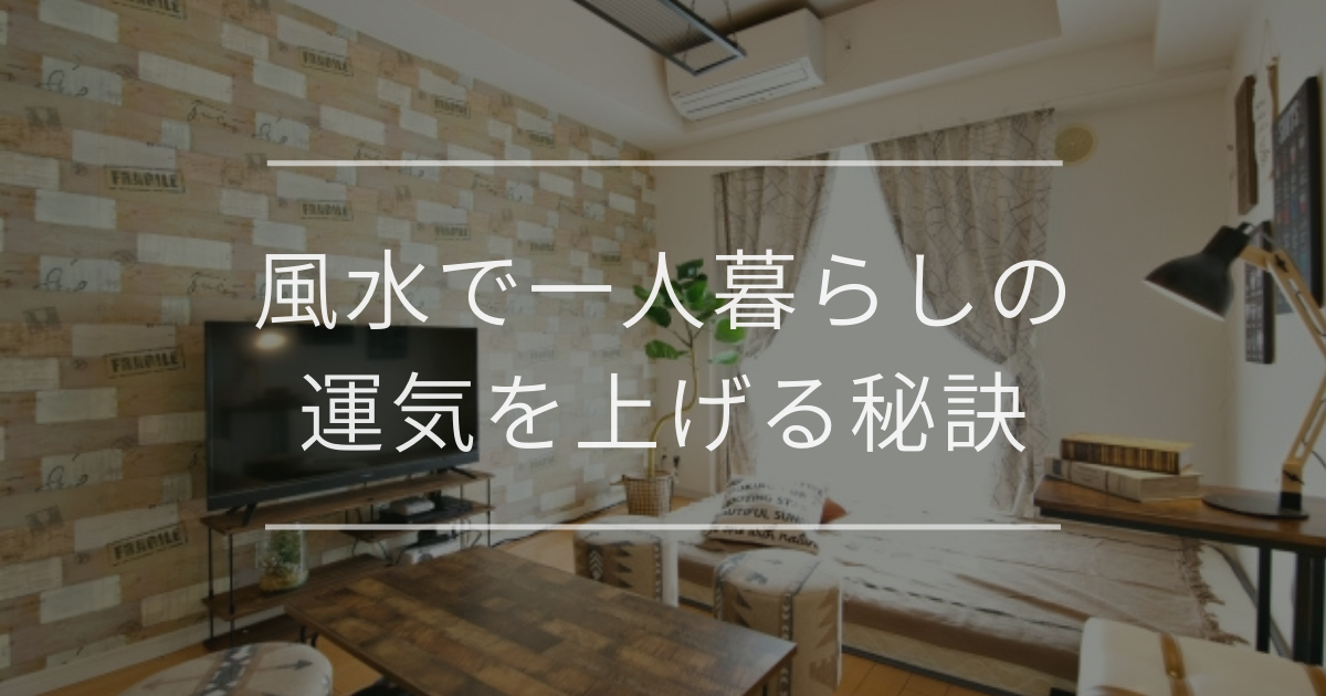 風水で一人暮らしの運気を上げる秘訣｜間取り別のレイアウトや開運アイテム