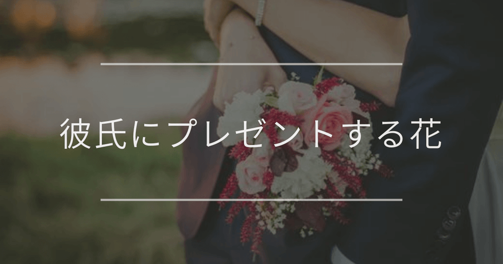 彼氏にプレゼントする花｜おすすめと選び方