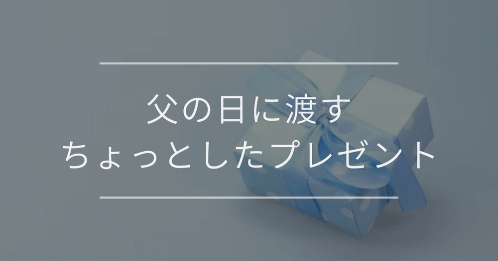 父の日に渡すちょっとしたプレゼント｜一覧と選び方