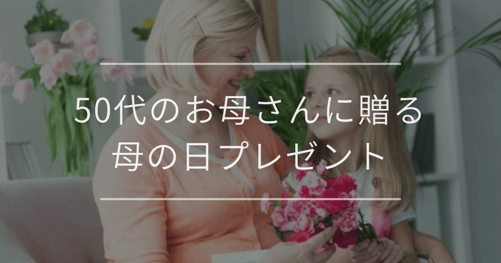50代のお母さんに贈る母の日プレゼント｜おすすめと選び方