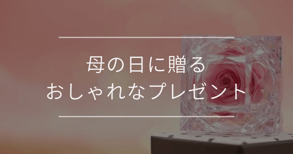 母の日に贈るおしゃれなプレゼント｜おすすめと選び方