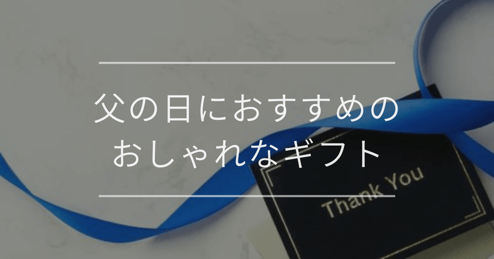 父の日におすすめのおしゃれなギフト｜選び方とアイテムを解説