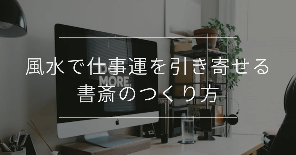 風水で仕事運を引き寄せる書斎のつくり方｜方角・机の向き・色を徹底解説