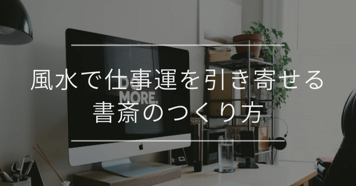 風水で仕事運を引き寄せる書斎のつくり方｜方角・机の向き・色を徹底解説