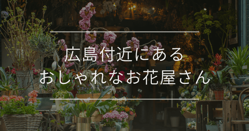 広島付近にあるおしゃれな花屋さん完全ガイド