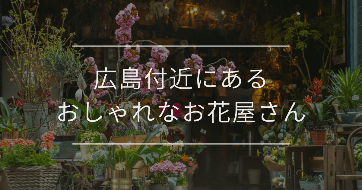 広島付近にあるおしゃれな花屋さん完全ガイド