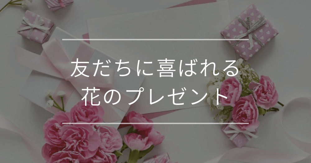 友だちに喜ばれる花のプレゼント｜選び方や花言葉