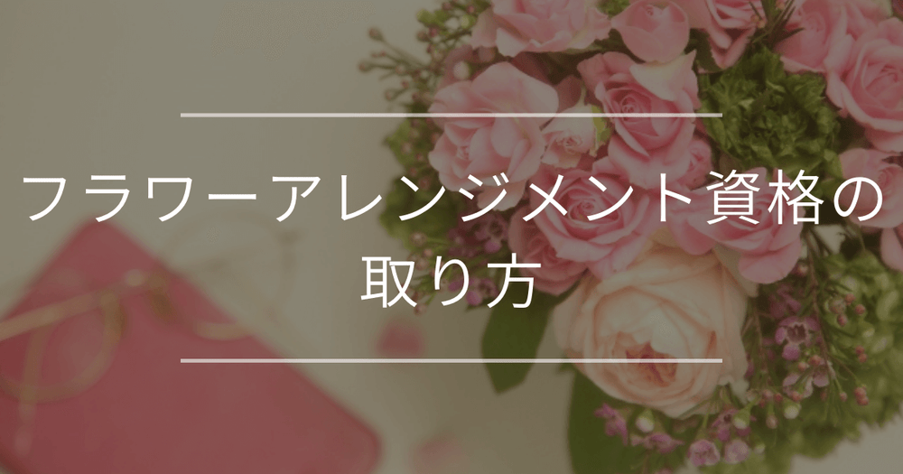 フラワーアレンジメント資格の取り方｜初心者におすすめの資格と取得のコツ