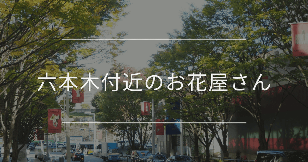 六本木付近のお花屋さん｜おしゃれなお店を紹介