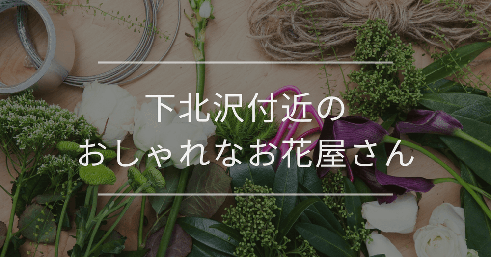 下北沢付近のおしゃれなお花屋さん完全ガイド