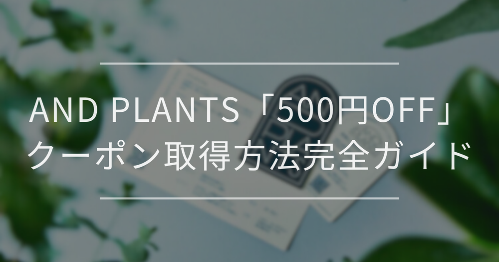 AND PLANTS（アンドプランツ）「500円OFF」｜クーポン取得方法完全ガイド
