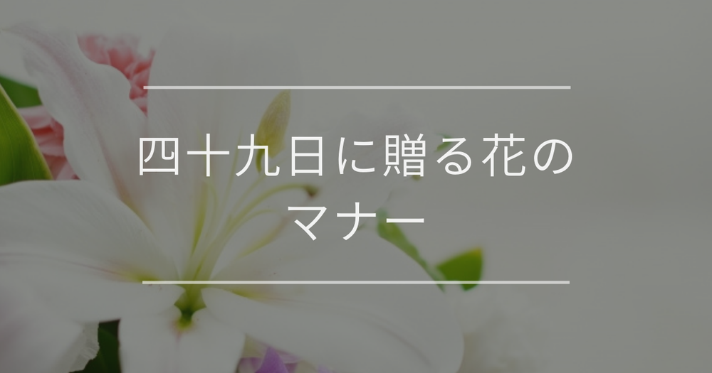 四十九日に贈る花のマナー｜費用相場とおすすめの花