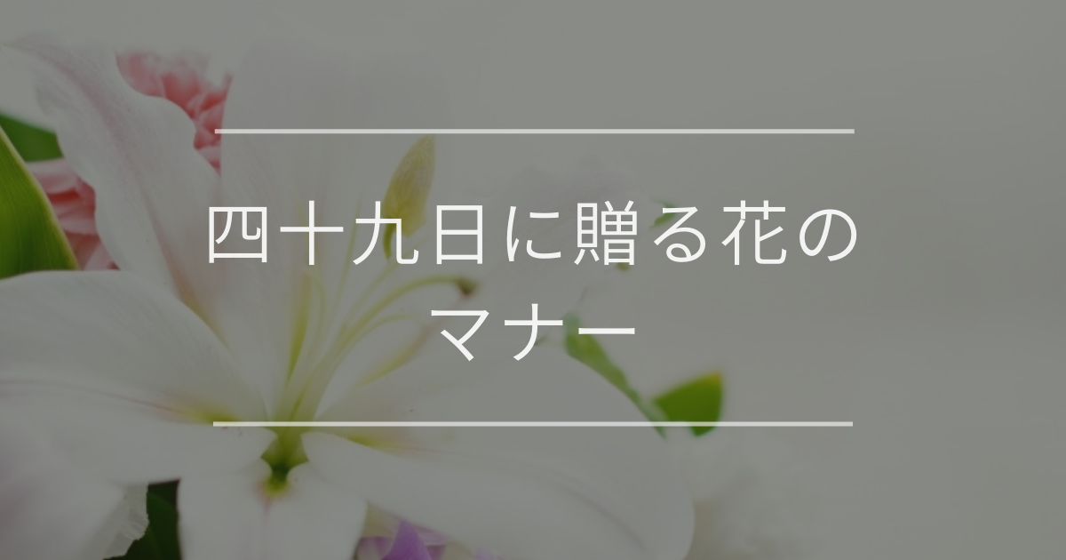 四十九日に贈る花のマナー｜費用相場とおすすめの花