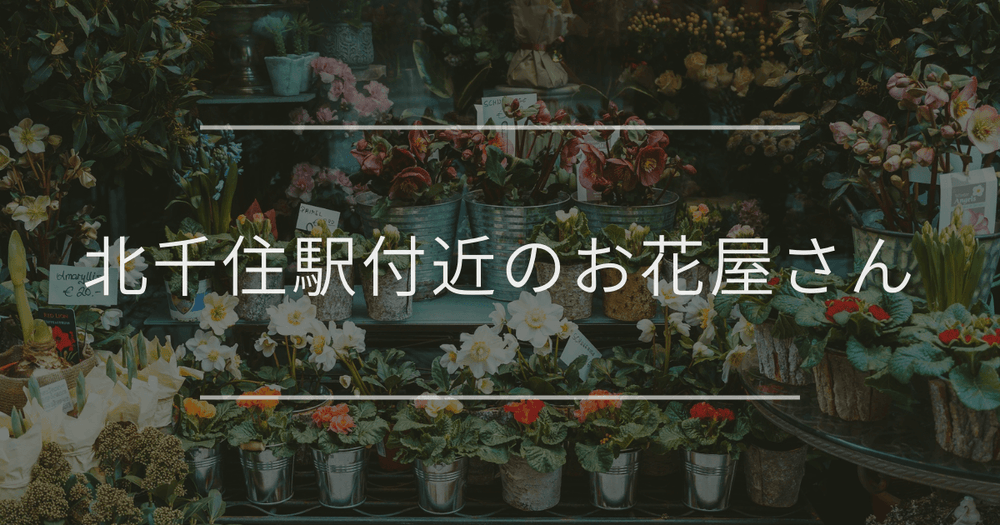 北千住駅付近のお花屋さん｜おしゃれなお店を紹介