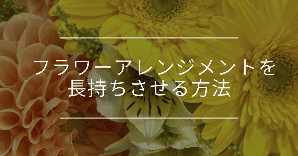 プロが伝授｜フラワーアレンジメントを長持ちさせる方法