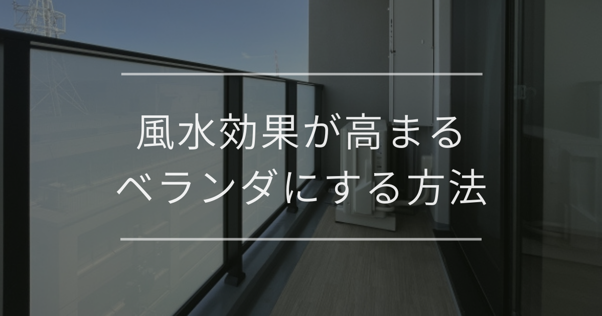 風水効果が高まるベランダにする方法｜開運やNGアイテムと注意点